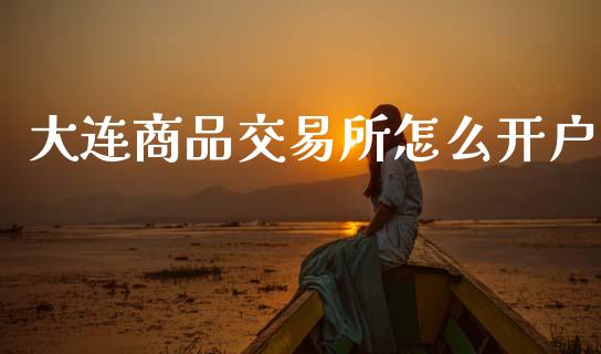 大连商品交易所怎么开户_https://www.fcdydaikuan.com_恒生指数直播室_第1张