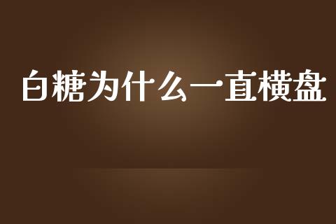 白糖为什么一直横盘_https://www.fcdydaikuan.com_黄金期货直播_第1张