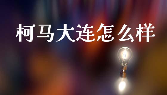 柯马大连怎么样_https://www.fcdydaikuan.com_恒生指数直播室_第1张
