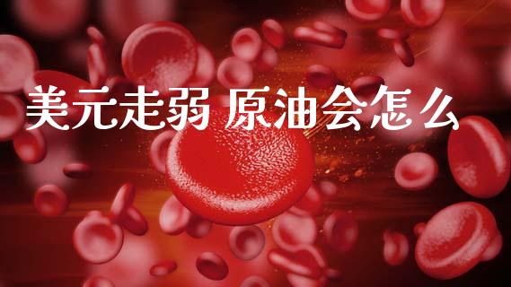 美元走弱 原油会怎么_https://www.fcdydaikuan.com_恒生指数直播室_第1张