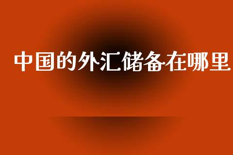 中国的外汇储备在哪里_https://www.fcdydaikuan.com_恒指期货直播_第1张