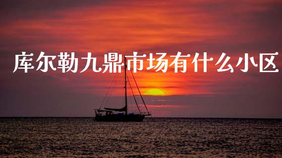 库尔勒九鼎市场有什么小区_https://www.fcdydaikuan.com_德指期货直播_第1张
