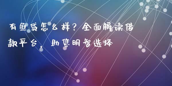 有鱼贷怎么样？全面解读借款平台，助您明智选择_https://www.fcdydaikuan.com_黄金期货直播_第1张