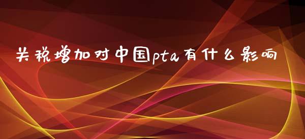 关税增加对中国pta有什么影响_德指期货直播_第1张_恒生指数直播室_恒指期货直播_德指期货直播_黄金期货直播 关税增加对中国pta有什么影响_https://www.fcdydaikuan.com_德指期货直播_第1张