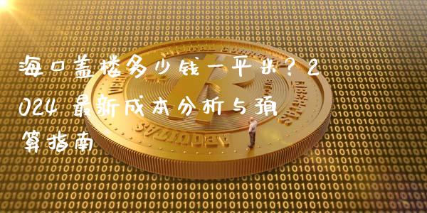 海口盖楼多少钱一平米？2024 最新成本分析与预算指南_https://www.fcdydaikuan.com_黄金期货直播_第1张
