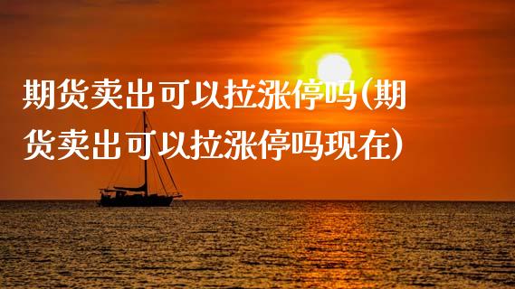 期货卖出可以拉涨停吗(期货卖出可以拉涨停吗现在)_https://www.fcdydaikuan.com_黄金期货直播_第1张