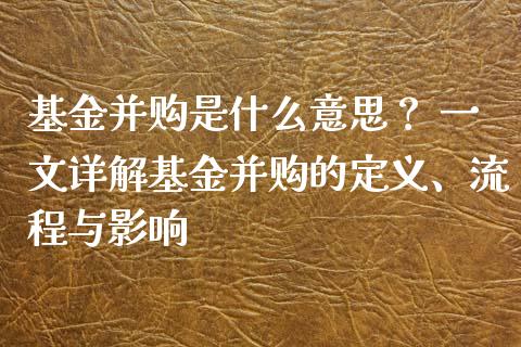 基金并购是什么意思？ 一文详解基金并购的定义、流程与影响_https://www.fcdydaikuan.com_恒生指数直播室_第1张