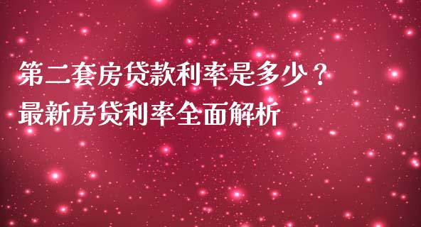 第二套房贷款利率是多少？最新房贷利率全面解析_https://www.fcdydaikuan.com_黄金期货直播_第1张