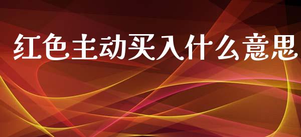 红色主动买入什么意思_https://www.fcdydaikuan.com_德指期货直播_第1张