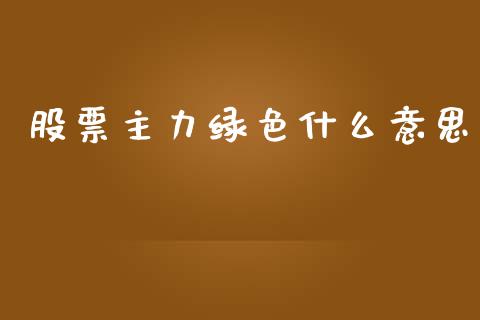 股票主力绿色什么意思_https://www.fcdydaikuan.com_恒指期货直播_第1张