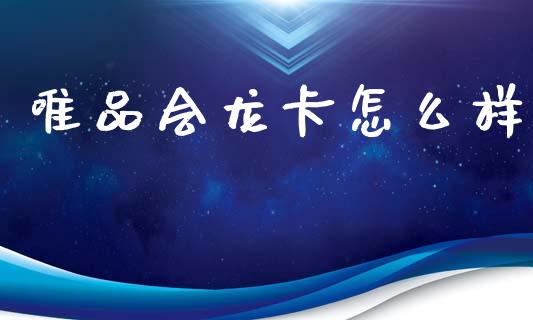 唯品会龙卡怎么样_https://www.fcdydaikuan.com_德指期货直播_第1张