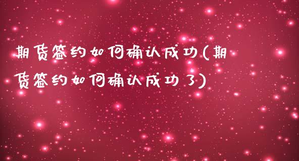 期货签约如何确认成功(期货签约如何确认成功了)_https://www.fcdydaikuan.com_恒生指数直播室_第1张