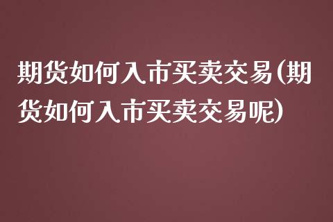 期货如何入市买卖交易(期货如何入市买卖交易呢)_https://www.fcdydaikuan.com_恒指期货直播_第1张