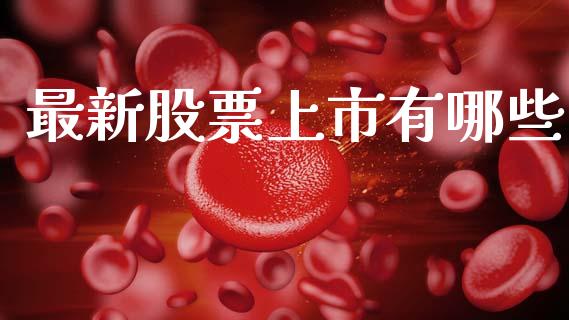 最新股票上市有哪些_https://www.fcdydaikuan.com_黄金期货直播_第1张