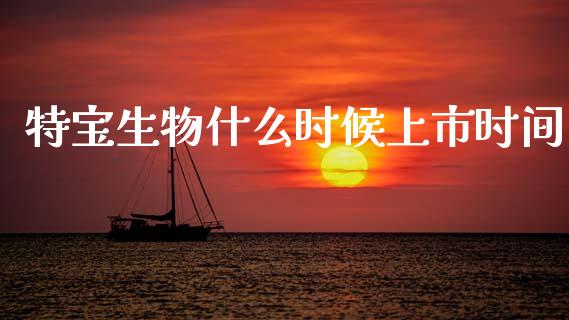 特宝生物什么时候上市时间_https://www.fcdydaikuan.com_恒指期货直播_第1张