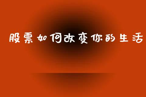 股票如何改变你的生活_https://www.fcdydaikuan.com_恒指期货直播_第1张