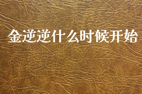 金逆逆什么时候开始_https://www.fcdydaikuan.com_恒生指数直播室_第1张