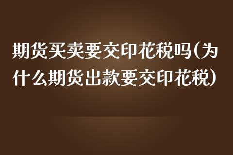 期货买卖要交印花税吗(为什么期货出款要交印花税)_https://www.fcdydaikuan.com_恒生指数直播室_第1张