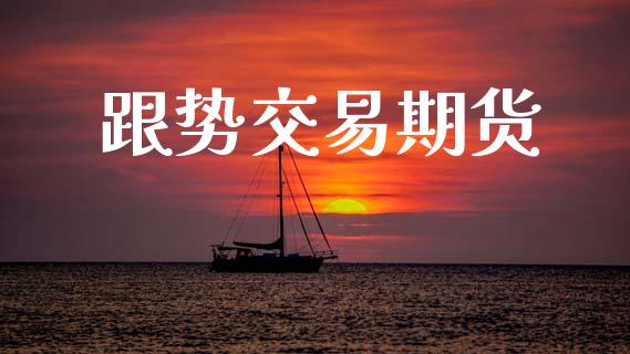 跟势交易期货_https://www.fcdydaikuan.com_德指期货直播_第1张