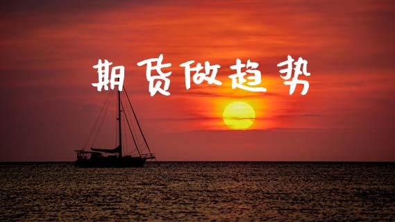 期货做趋势_https://www.fcdydaikuan.com_德指期货直播_第1张