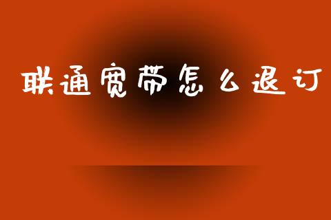 联通宽带怎么退订_https://www.fcdydaikuan.com_德指期货直播_第1张