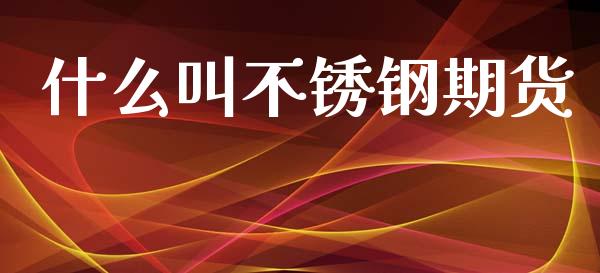 什么叫不锈钢期货_https://www.fcdydaikuan.com_恒生指数直播室_第1张