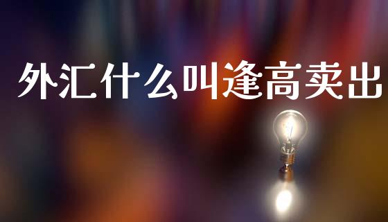 外汇什么叫逢高卖出_https://www.fcdydaikuan.com_德指期货直播_第1张