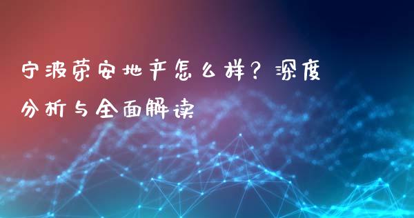 宁波荣安地产怎么样？深度分析与全面解读_https://www.fcdydaikuan.com_恒生指数直播室_第1张