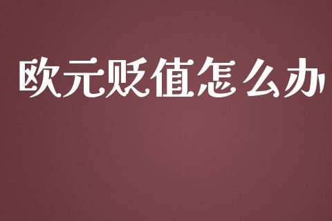 欧元贬值怎么办_https://www.fcdydaikuan.com_黄金期货直播_第1张