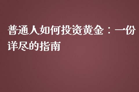 普通人如何投资黄金：一份详尽的指南_https://www.fcdydaikuan.com_黄金期货直播_第1张
