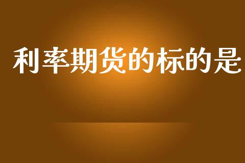利率期货的标的是_https://www.fcdydaikuan.com_恒生指数直播室_第1张