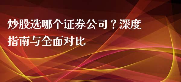 炒股选哪个证券公司？深度指南与全面对比_https://www.fcdydaikuan.com_德指期货直播_第1张
