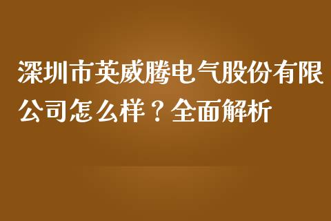 深圳市英威腾电气股份有限公司怎么样？全面解析_https://www.fcdydaikuan.com_恒指期货直播_第1张