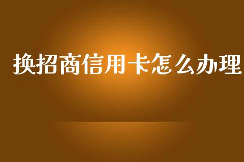 换招商信用卡怎么办理_https://www.fcdydaikuan.com_恒生指数直播室_第1张