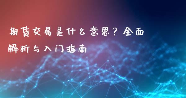 期货交易是什么意思?全面解析与入门指南_恒指期货直播_第1张_恒生指数直播室_恒指期货直播_德指期货直播_黄金期货直播 期货交易是什么意思?全面解析与入门指南_https://www.fcdydaikuan.com_恒指期货直播_第1张