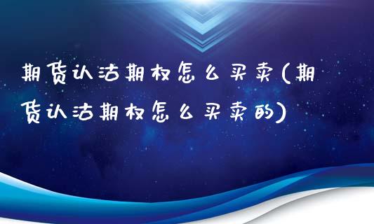 期货认沽期权怎么买卖(期货认沽期权怎么买卖的)_https://www.fcdydaikuan.com_黄金期货直播_第1张