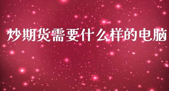炒期货需要什么样的电脑_https://www.fcdydaikuan.com_德指期货直播_第1张