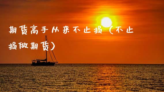 期货高手从来不止损（不止损做期货）_https://www.fcdydaikuan.com_恒指期货直播_第1张