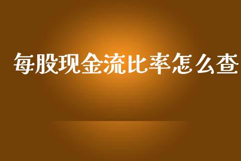 每股现金流比率怎么查_https://www.fcdydaikuan.com_黄金期货直播_第1张