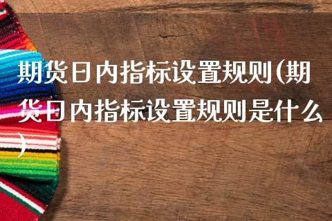 期货日内指标设置规则(期货日内指标设置规则是什么)_https://www.fcdydaikuan.com_德指期货直播_第1张