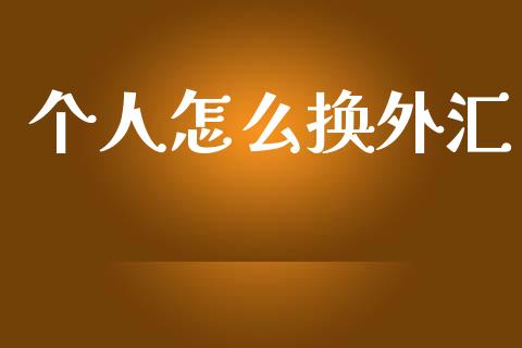 个人怎么换外汇_https://www.fcdydaikuan.com_德指期货直播_第1张