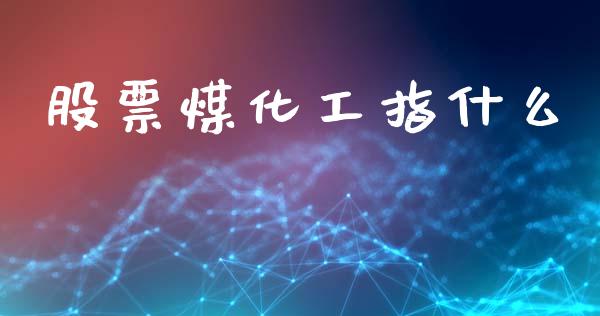 股票煤化工指什么_https://www.fcdydaikuan.com_黄金期货直播_第1张