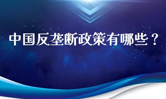 中国反垄断政策有哪些？_https://www.fcdydaikuan.com_德指期货直播_第1张