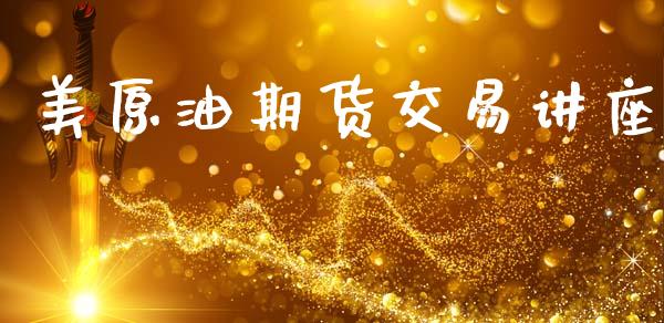 美原油期货交易讲座_https://www.fcdydaikuan.com_黄金期货直播_第1张