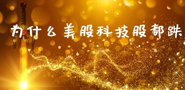 为什么美股科技股都跌_https://www.fcdydaikuan.com_恒指期货直播_第1张