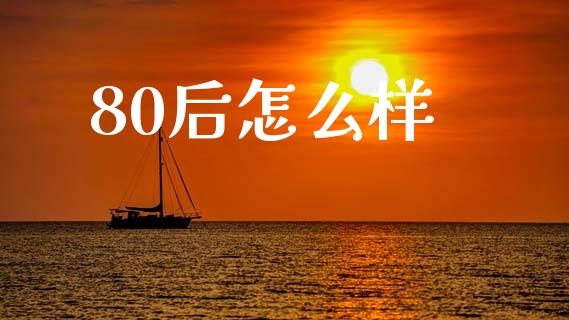 80后怎么样_https://www.fcdydaikuan.com_黄金期货直播_第1张