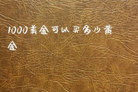1000美金可以买多少黄金_https://www.fcdydaikuan.com_恒指期货直播_第1张
