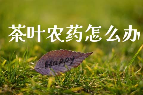 茶叶农药怎么办_https://www.fcdydaikuan.com_恒生指数直播室_第1张