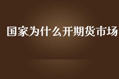 国家为什么开期货市场_https://www.fcdydaikuan.com_德指期货直播_第1张