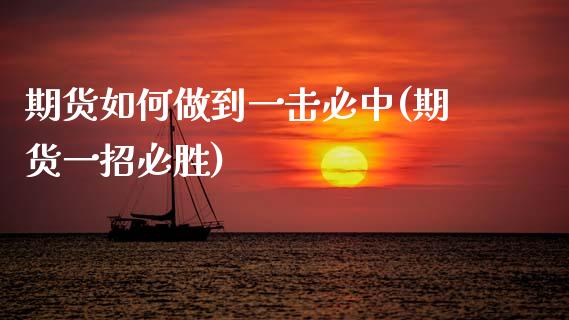 期货如何做到一击必中(期货一招必胜)_https://www.fcdydaikuan.com_黄金期货直播_第1张